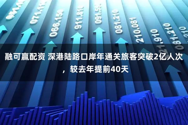 融可赢配资 深港陆路口岸年通关旅客突破2亿人次 ，较去年提前40天