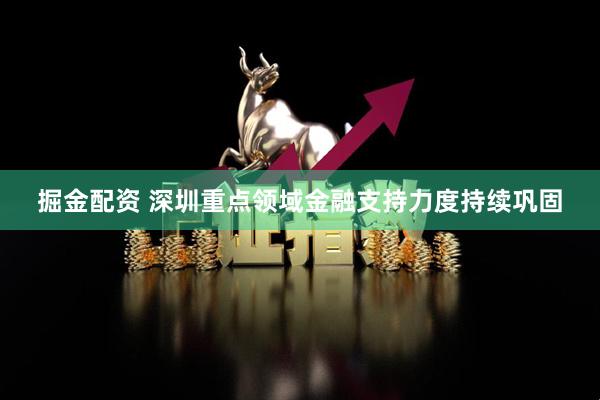 掘金配资 深圳重点领域金融支持力度持续巩固