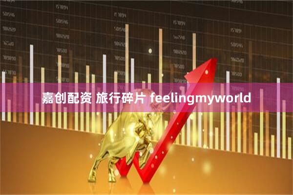 嘉创配资 旅行碎片 feelingmyworld