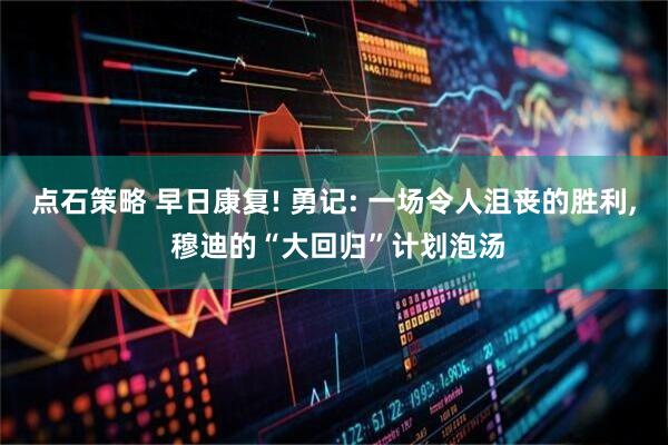 点石策略 早日康复! 勇记: 一场令人沮丧的胜利, 穆迪的“大回归”计划泡汤