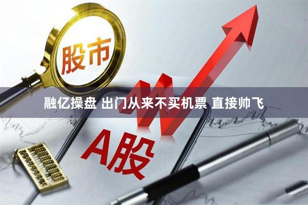 融亿操盘 出门从来不买机票 直接帅飞